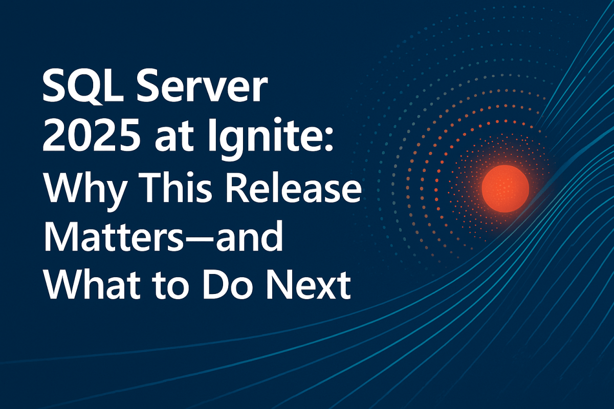 SQL Server 2025 at Ignite: Why This Release Matters—and What to Do&nbsp;Next