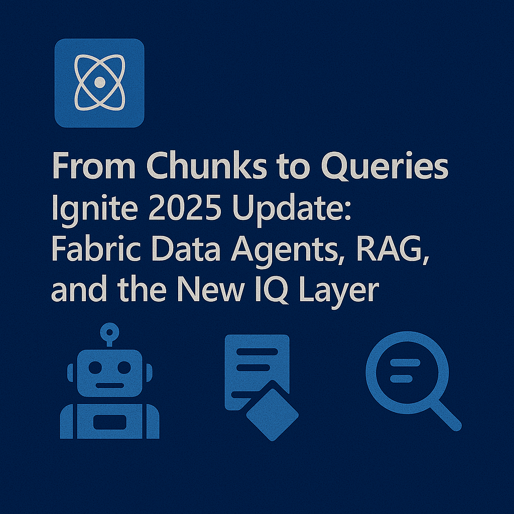 From Chunks to Queries—Ignite 2025 Update: Fabric Data Agents, RAG, and the New IQ&nbsp;Layer